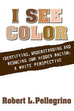 portada I See Color: Identifying, Understanding & Reducing Hidden Racism: A White Perspective (en Inglés)