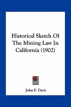 portada historical sketch of the mining law in california (1902) (in English)