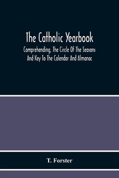 portada The Catholic Yearbook: Comprehending, The Circle Of The Seasons And Key To The Calendar And Almanac, Or The Natural History, Religious Festiv (en Inglés)