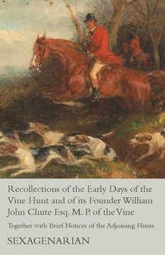 portada Recollections of the Early Days of the Vine Hunt and of its Founder William John Chute Esq. M. P. of the Vine - Together with Brief Notices of the Adj (en Inglés)