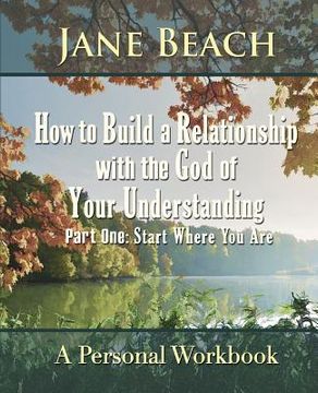 portada How to Build a Relationship with the God of Your Understanding: Part One Start Where You Are (in English)