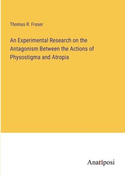 portada An Experimental Research on the Antagonism Between the Actions of Physostigma and Atropia (en Inglés)