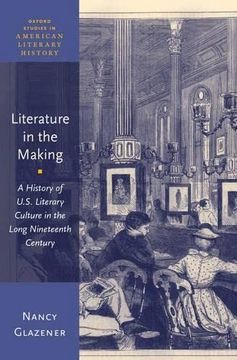 portada Literature in the Making: A History of U. S. Literary Culture in the Long Nineteenth Century (Oxford Studies in American Literary History) 