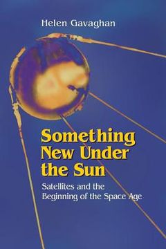 portada Something New Under the Sun: Satellites and the Beginning of the Space Age (en Inglés)