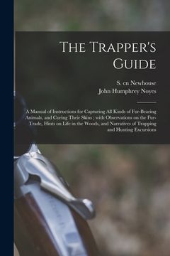portada The Trapper's Guide: a Manual of Instructions for Capturing All Kinds of Fur-bearing Animals, and Curing Their Skins; With Observations on (en Inglés)