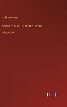 portada Bound to Rise; Or, Up the Ladder: in large print (en Inglés)