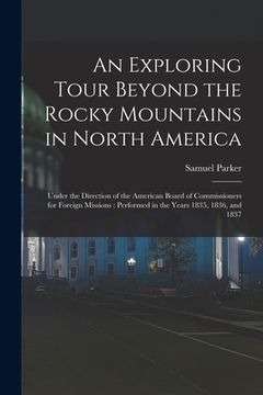 portada An Exploring Tour Beyond the Rocky Mountains in North America [microform]: Under the Direction of the American Board of Commissioners for Foreign Miss