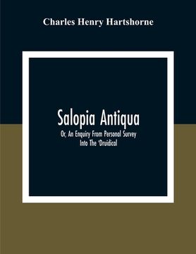 portada Salopia Antiqua: Or, An Enquiry From Personal Survey Into The 'Druidical, ' Military, And Other Early Remains In Shropshire And The Nor (en Inglés)
