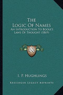 portada the logic of names: an introduction to boole's laws of thought (1869) (en Inglés)