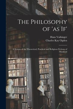 portada The Philosophy of 'as If'; a System of the Theoretical, Practical and Religious Fictions of Mankind