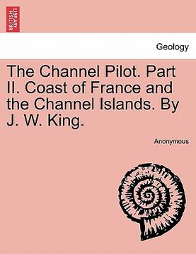 portada the channel pilot. part ii. coast of france and the channel islands. by j. w. king.
