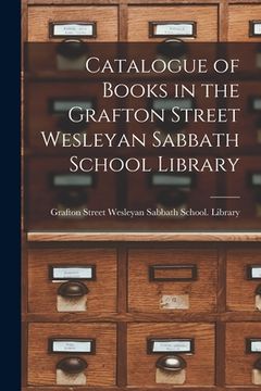 portada Catalogue of Books in the Grafton Street Wesleyan Sabbath School Library [microform] (en Inglés)