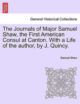 portada the journals of major samuel shaw, the first american consul at canton. with a life of the author, by j. quincy. (in English)