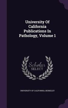 portada University Of California Publications In Pathology, Volume 1 (en Inglés)