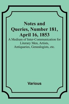 portada Notes and Queries, Number 181, April 16, 1853; A Medium of Inter-communication for Literary Men, Artists, Antiquaries, Genealogists, etc. (in English)
