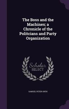 portada The Boss and the Machines; a Chronicle of the Politcians and Party Organization (in English)