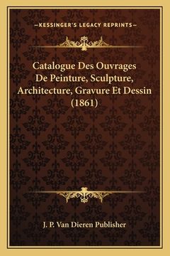 portada Catalogue Des Ouvrages De Peinture, Sculpture, Architecture, Gravure Et Dessin (1861) (en Francés)