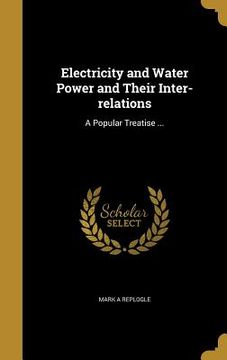 portada Electricity and Water Power and Their Inter-relations: A Popular Treatise ... (en Inglés)