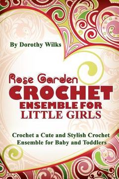 portada Rose Garden Crochet Ensemble for Little Girls: Crochet a Cute and Stylish Crochet Ensemble for Baby and Toddlers (en Inglés)