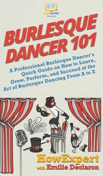 portada Burlesque Dancer 101: A Professional Burlesque Dancer's Quick Guide on how to Learn, Grow, Perform, and Succeed at the art of Burlesque Dancing From a to z 