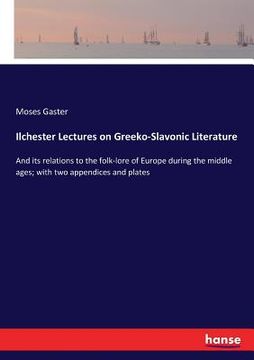 portada Ilchester Lectures on Greeko-Slavonic Literature: And its relations to the folk-lore of Europe during the middle ages; with two appendices and plates