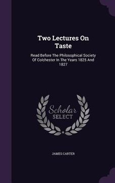 portada Two Lectures On Taste: Read Before The Philosophical Society Of Colchester In The Years 1825 And 1827 (en Inglés)