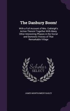 portada The Danbury Boom!: With a Full Account of Mrs. Cobleigh's Action Therein! Together With Many Other Interesting Phases in the Social and D (en Inglés)