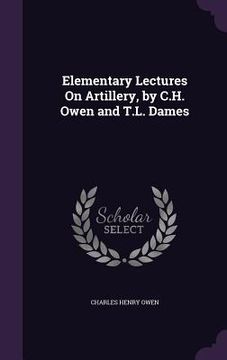 portada Elementary Lectures On Artillery, by C.H. Owen and T.L. Dames (en Inglés)