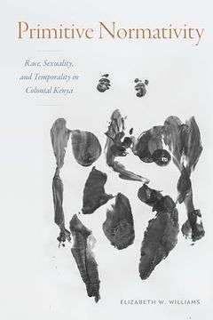 portada Primitive Normativity: Race, Sexuality, and Temporality in Colonial Kenya (en Inglés)