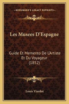 portada Les Musees D'Espagne: Guide Et Memento De L'Artiste Et Du Voyageur (1852) (en Francés)