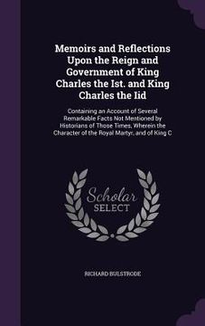 portada Memoirs and Reflections Upon the Reign and Government of King Charles the Ist. and King Charles the Iid: Containing an Account of Several Remarkable F (en Inglés)