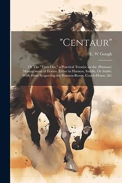 portada "Centaur": Or the "Turn Out," a Practical Treatise on the (Humane) Management of Horses, Either in Harness, Saddle, or Stable; With Hints Respecting the Harness-Room, Coach-House, &c (in English)