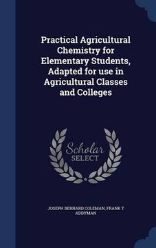 portada Practical Agricultural Chemistry for Elementary Students, Adapted for use in Agricultural Classes and Colleges