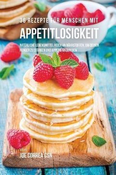 portada 36 Rezepte für Menschen mit Appetitlosigkeit: Natürliche Lebensmittel reich an Nährstoffen, um deinen Hunger zu stärken und Appetit anzuregen