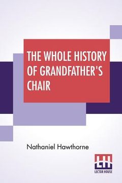 portada The Whole History Of Grandfather's Chair: Or True Stories From New England History, 1620-1808
