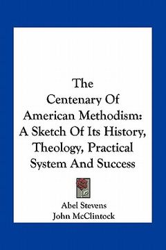 portada the centenary of american methodism: a sketch of its history, theology, practical system and success