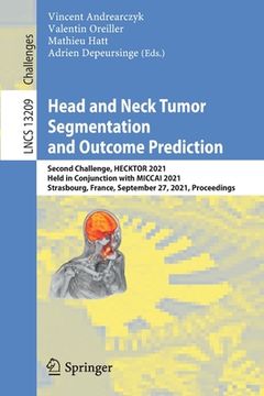 portada Head and Neck Tumor Segmentation and Outcome Prediction: Second Challenge, Hecktor 2021, Held in Conjunction with Miccai 2021, Strasbourg, France, Sep (en Inglés)