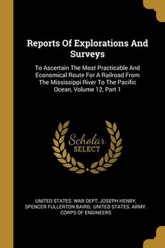 portada Reports Of Explorations And Surveys: To Ascertain The Most Practicable And Economical Route For A Railroad From The Mississippi River To The Pacific O (en Inglés)
