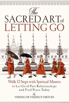 portada The Sacred Art of Letting Go: Walk 12 Steps with Spiritual Masters to Let Go of Past Relationships and Find Peace Today (en Inglés)