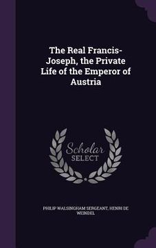 portada The Real Francis-Joseph, the Private Life of the Emperor of Austria (in English)