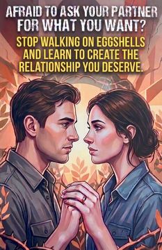 Afraid to Ask Your Partner for What You Want?. Stop Walking on Eggshells and Learn to Create the Relationship You Deserve.