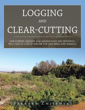 portada Logging and Clear-Cutting: Our Forests, Wildlife and Marshlands Are Depleting, Resulting in Loss of Shelter for Our Birds and Animals (en Inglés)