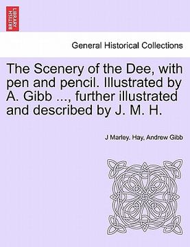 portada the scenery of the dee, with pen and pencil. illustrated by a. gibb ..., further illustrated and described by j. m. h. (en Inglés)