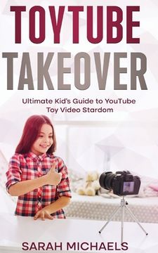 portada ToyTube Takeover: The Ultimate Kid's Guide to YouTube Toy Video Stardom