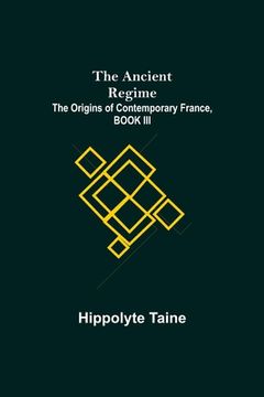 portada The Ancient Regime; The Origins of Contemporary France, BOOK III (en Inglés)