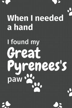 portada When I needed a hand, I found my Great Pyrenees's paw: For Great Pyrenees Puppy Fans (in English)