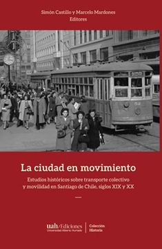 portada La Ciudad en Movimiento: Estudios Históricos Sobre Transporte Colectivo y Movilidad en Santiago de Chile, Siglos xix y xx