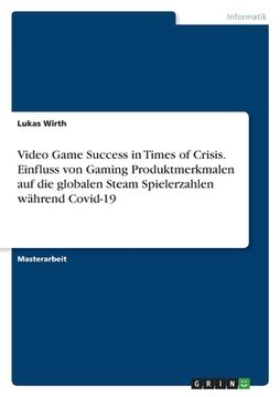 portada Video Game Success in Times of Crisis. Einfluss von Gaming Produktmerkmalen auf die globalen Steam Spielerzahlen während Covid-19 (en Alemán)