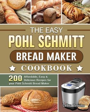 portada The Easy Pohl Schmitt Bread Maker Cookbook: 200 Affordable, Easy & Delicious Recipes for Your Pohl Schmitt Bread Maker (in English)