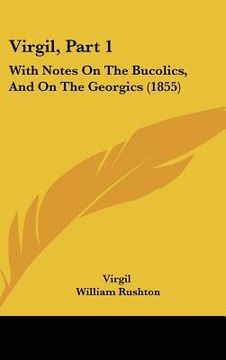 portada virgil, part 1: with notes on the bucolics, and on the georgics (1855) (en Inglés)